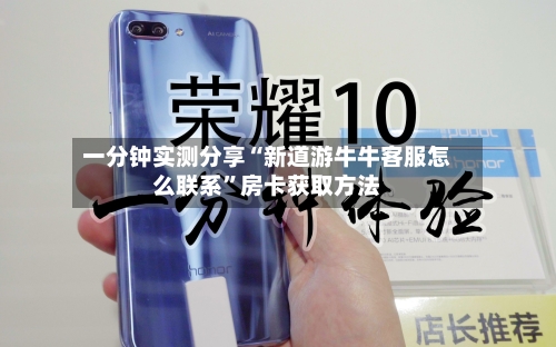 一分钟实测分享“新道游牛牛客服怎么联系”房卡获取方法