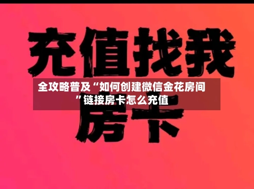 全攻略普及“如何创建微信金花房间”链接房卡怎么充值-第3张图片