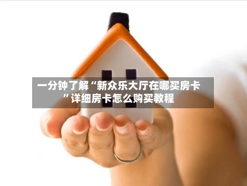 一分钟了解“新众乐大厅在哪买房卡”详细房卡怎么购买教程-第2张图片