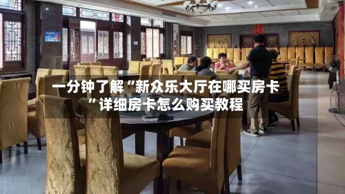 一分钟了解“新众乐大厅在哪买房卡	”详细房卡怎么购买教程-第3张图片