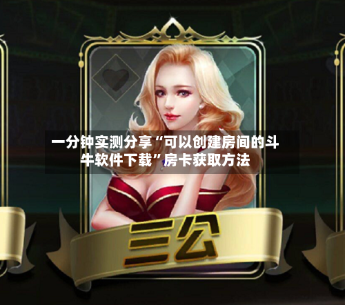 一分钟实测分享“可以创建房间的斗牛软件下载	”房卡获取方法-第3张图片