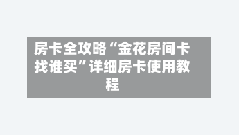 房卡全攻略“金花房间卡找谁买”详细房卡使用教程