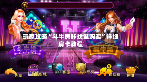 玩家攻略“斗牛房咔找谁购买	”详细房卡教程-第2张图片