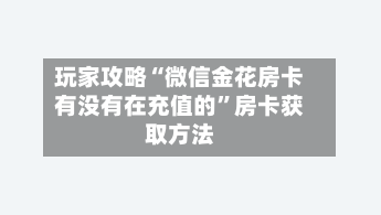 玩家攻略“微信金花房卡有没有在充值的”房卡获取方法-第2张图片