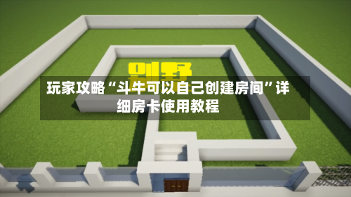 玩家攻略“斗牛可以自己创建房间”详细房卡使用教程-第3张图片