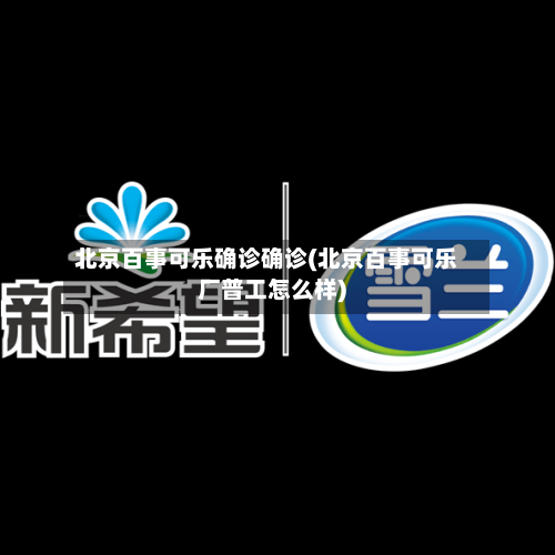北京百事可乐确诊确诊(北京百事可乐厂普工怎么样)-第2张图片