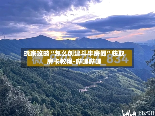 玩家攻略“怎么创建斗牛房间”获取房卡教程-哔哩哔哩-第2张图片
