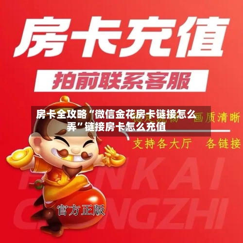 房卡全攻略“微信金花房卡链接怎么弄”链接房卡怎么充值