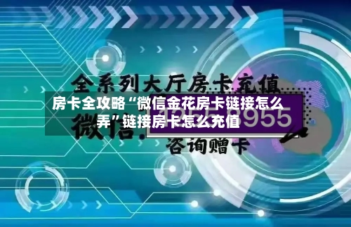 房卡全攻略“微信金花房卡链接怎么弄	”链接房卡怎么充值-第2张图片