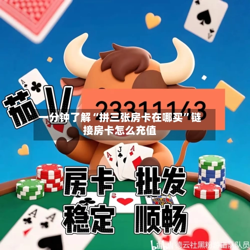 一分钟了解“拼三张房卡在哪买	”链接房卡怎么充值-第2张图片