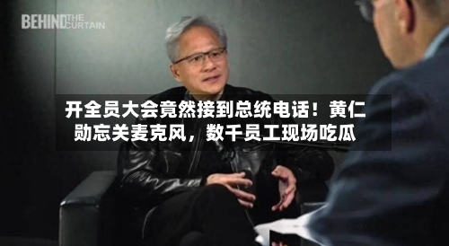 开全员大会竟然接到总统电话！黄仁勋忘关麦克风	，数千员工现场吃瓜-第2张图片