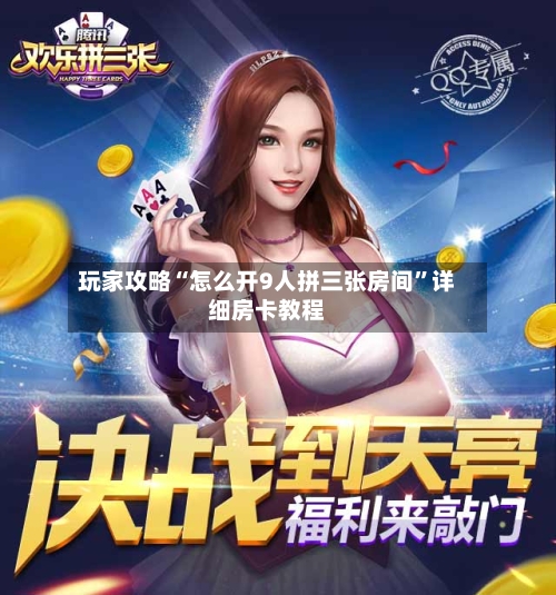 玩家攻略“怎么开9人拼三张房间”详细房卡教程