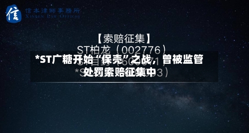 *ST广糖开始“保壳”之战，曾被监管处罚索赔征集中