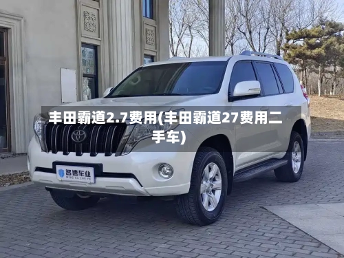 丰田霸道2.7费用(丰田霸道27费用二手车)-第2张图片