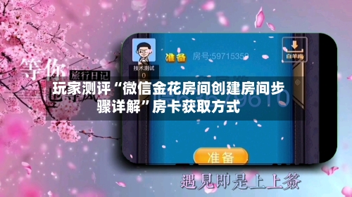 玩家测评“微信金花房间创建房间步骤详解	”房卡获取方式-第3张图片
