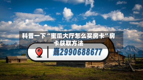 科普一下“蜜瓜大厅怎么买房卡”房卡获取方法-第2张图片