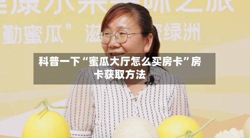 科普一下“蜜瓜大厅怎么买房卡	”房卡获取方法-第3张图片