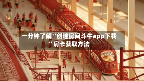 一分钟了解“创建房间斗牛app下载	”房卡获取方法-第3张图片