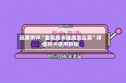 玩家测评“金花房卡链接怎么买”详细房卡使用教程-第3张图片