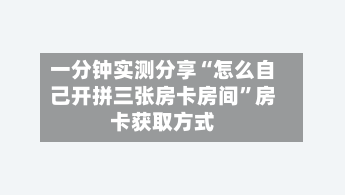一分钟实测分享“怎么自己开拼三张房卡房间”房卡获取方式