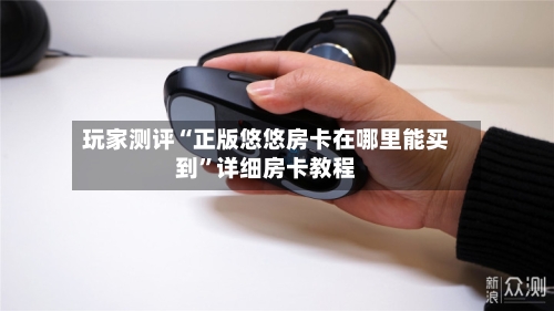玩家测评“正版悠悠房卡在哪里能买到”详细房卡教程