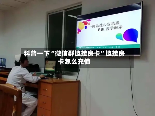 科普一下“微信群链接房卡	”链接房卡怎么充值-第3张图片