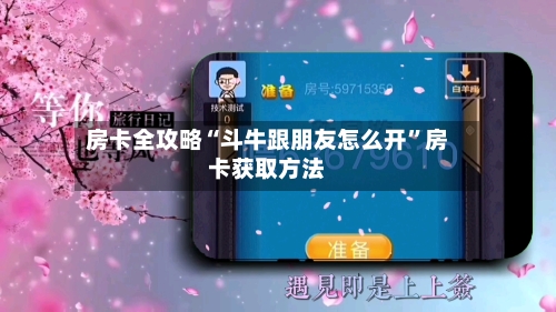 房卡全攻略“斗牛跟朋友怎么开”房卡获取方法-第2张图片