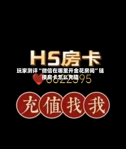 玩家测评“微信在哪里开金花房间”链接房卡怎么充值