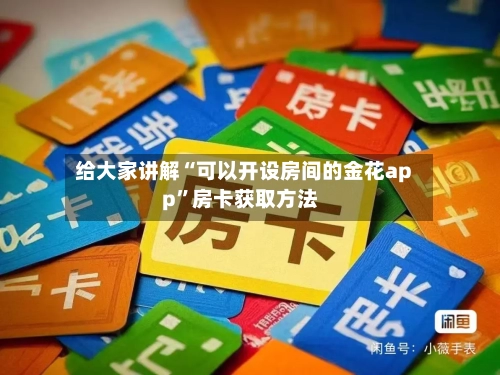 给大家讲解“可以开设房间的金花app”房卡获取方法-第2张图片