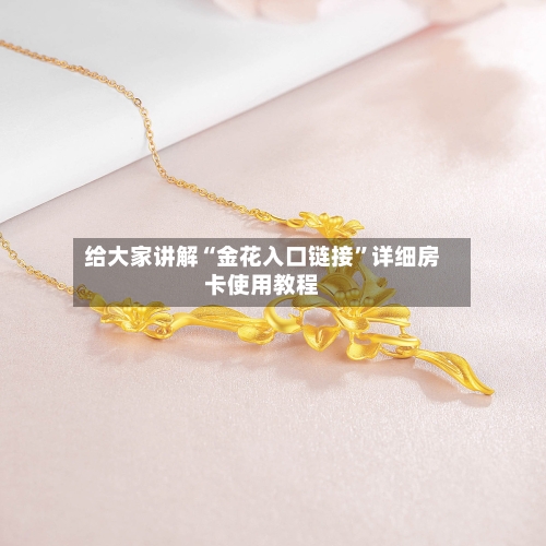 给大家讲解“金花入口链接	”详细房卡使用教程-第2张图片