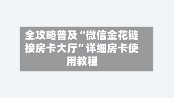 全攻略普及“微信金花链接房卡大厅	”详细房卡使用教程-第2张图片