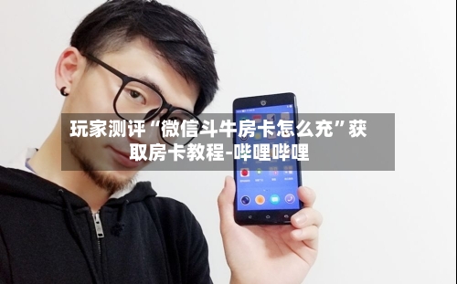 玩家测评“微信斗牛房卡怎么充”获取房卡教程-哔哩哔哩