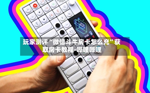 玩家测评“微信斗牛房卡怎么充	”获取房卡教程-哔哩哔哩-第2张图片
