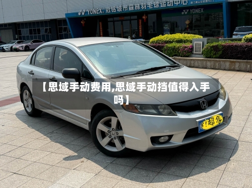 【思域手动费用,思域手动挡值得入手吗】