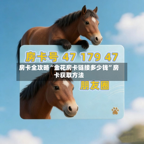 房卡全攻略“金花房卡链接多少钱”房卡获取方法