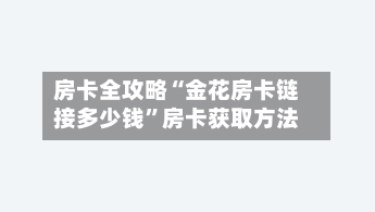 房卡全攻略“金花房卡链接多少钱”房卡获取方法-第2张图片