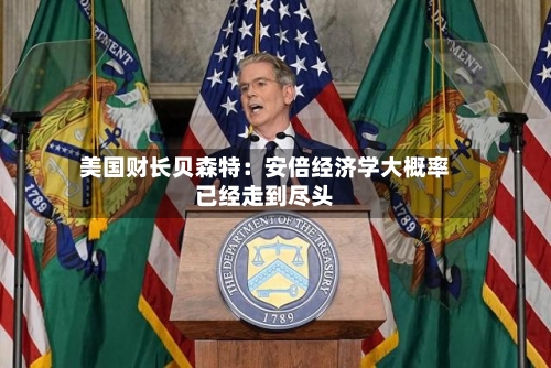 美国财长贝森特：安倍经济学大概率已经走到尽头