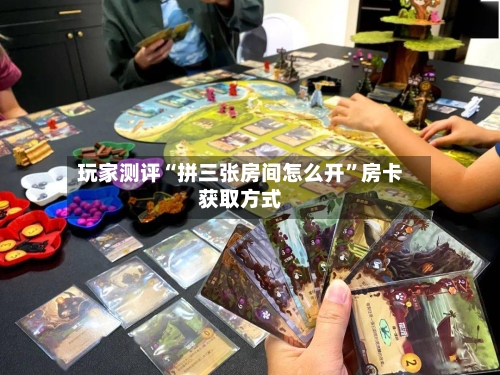 玩家测评“拼三张房间怎么开”房卡获取方式