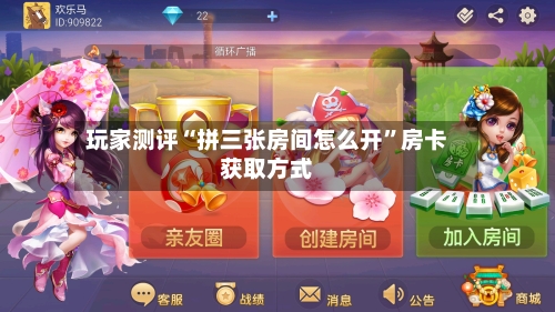 玩家测评“拼三张房间怎么开”房卡获取方式-第2张图片