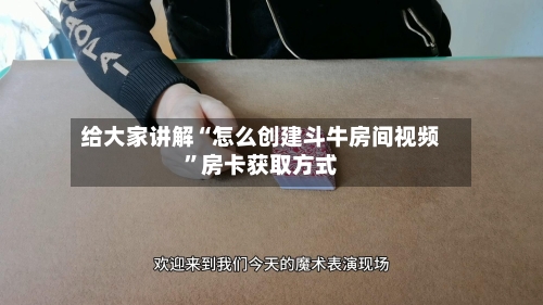 给大家讲解“怎么创建斗牛房间视频	”房卡获取方式-第3张图片