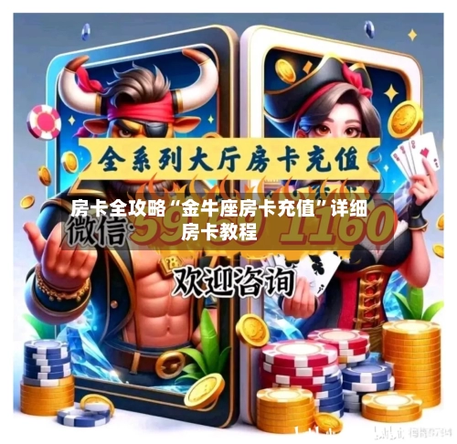 房卡全攻略“金牛座房卡充值”详细房卡教程-第2张图片