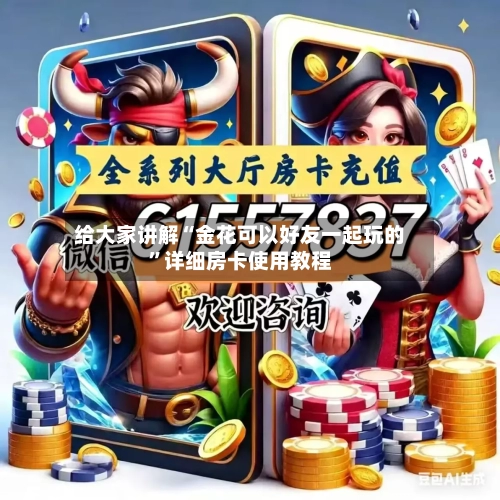 给大家讲解“金花可以好友一起玩的”详细房卡使用教程-第2张图片