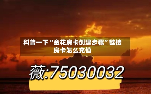 科普一下“金花房卡创建步骤	”链接房卡怎么充值-第3张图片