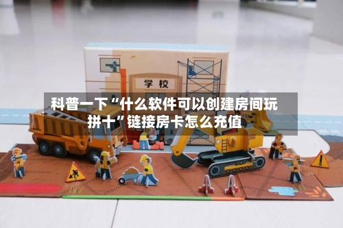 科普一下“什么软件可以创建房间玩拼十”链接房卡怎么充值