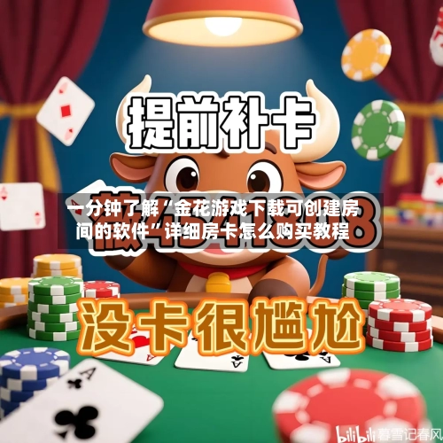 一分钟了解“金花游戏下载可创建房间的软件	”详细房卡怎么购买教程-第3张图片