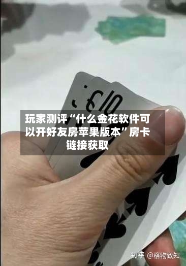 玩家测评“什么金花软件可以开好友房苹果版本”房卡链接获取-第2张图片