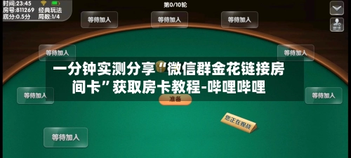 一分钟实测分享“微信群金花链接房间卡”获取房卡教程-哔哩哔哩-第2张图片