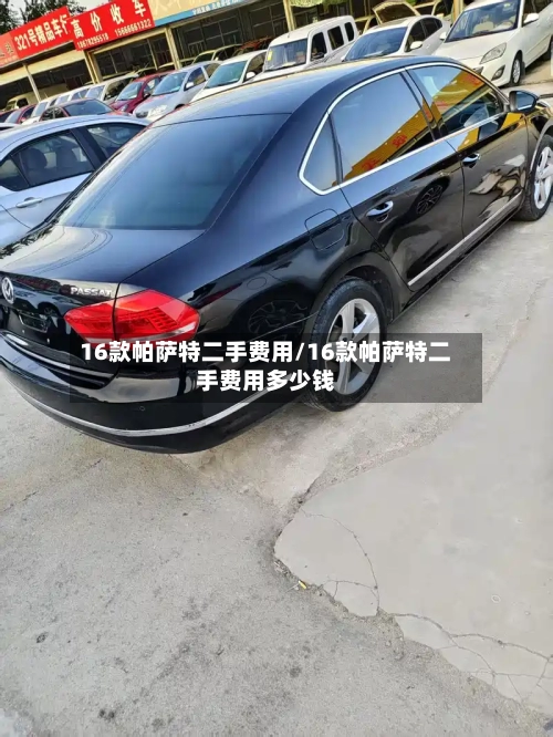 16款帕萨特二手费用/16款帕萨特二手费用多少钱-第2张图片