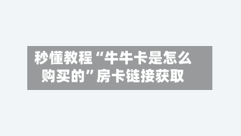 秒懂教程“牛牛卡是怎么购买的”房卡链接获取-第2张图片