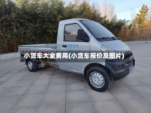 小货车大全费用(小货车报价及图片)-第2张图片